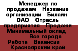 Менеджер по продажам › Название организации ­ Билайн, ОАО › Отрасль предприятия ­ Продажи › Минимальный оклад ­ 30 000 - Все города Работа » Вакансии   . Красноярский край,Железногорск г.